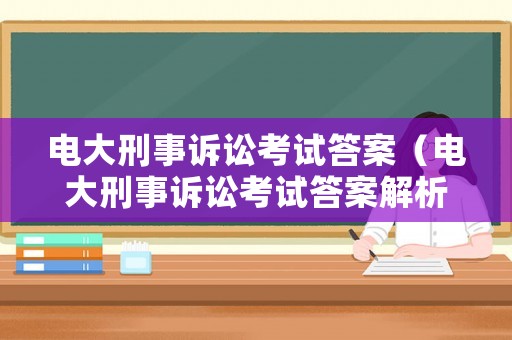 電大刑事訴訟考試答案（電大刑事訴訟考試答案解析）