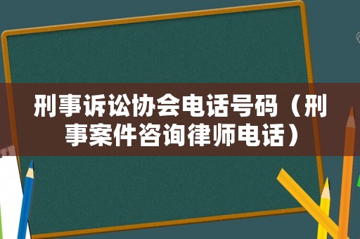 刑事訴訟協(xié)會電話號碼（刑事案件咨詢律師電話）