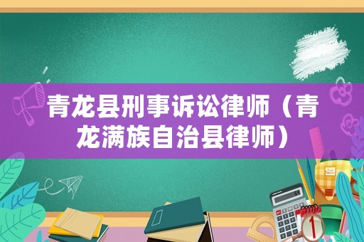 青龍縣刑事訴訟律師（青龍滿族自治縣律師）