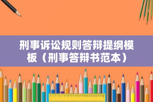 刑事訴訟規則答辯提綱模板（刑事答辯書范本）