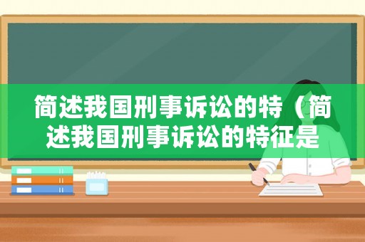簡述我國刑事訴訟的特（簡述我國刑事訴訟的特征是什么）