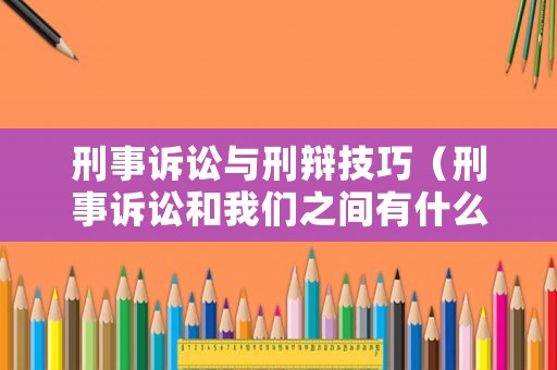 刑事訴訟與刑辯技巧（刑事訴訟和我們之間有什么關系）