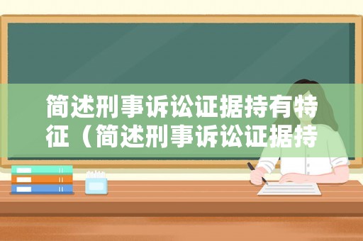 簡(jiǎn)述刑事訴訟證據(jù)持有特征（簡(jiǎn)述刑事訴訟證據(jù)持有特征的要求）