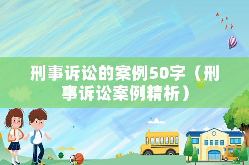 刑事訴訟的案例50字（刑事訴訟案例精析）