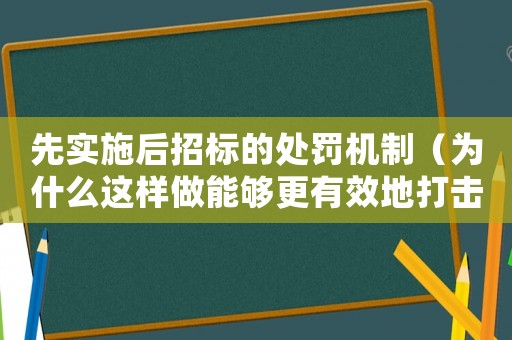 先實施后招標的處罰機制（為什么這樣做能夠更有效地打擊違規行為）