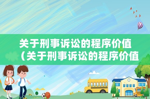 關于刑事訴訟的程序價值（關于刑事訴訟的程序價值的表述下列哪些選項是正確的）