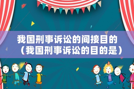 我國刑事訴訟的間接目的（我國刑事訴訟的目的是）