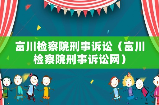 富川檢察院刑事訴訟（富川檢察院刑事訴訟網(wǎng)）