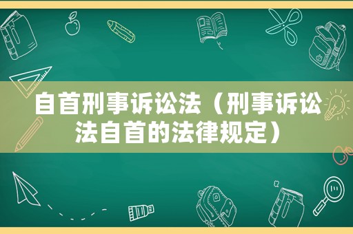自首刑事訴訟法（刑事訴訟法自首的法律規定）