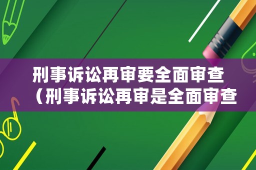 刑事訴訟再審要全面審查（刑事訴訟再審是全面審查嗎）