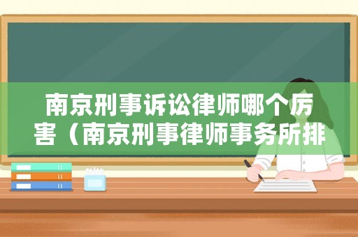南京刑事訴訟律師哪個厲害（南京刑事律師事務所排名）