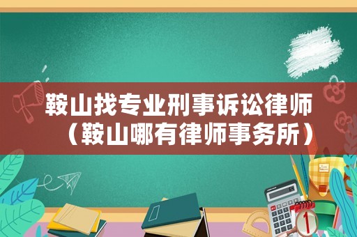 鞍山找專業刑事訴訟律師（鞍山哪有律師事務所）