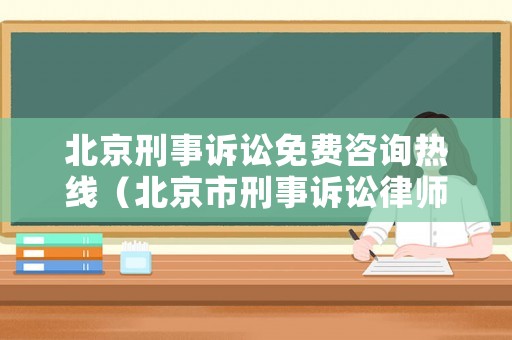北京刑事訴訟免費(fèi)咨詢熱線（北京市刑事訴訟律師答疑）