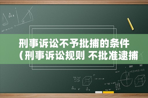 刑事訴訟不予批捕的條件（刑事訴訟規(guī)則 不批準(zhǔn)逮捕）