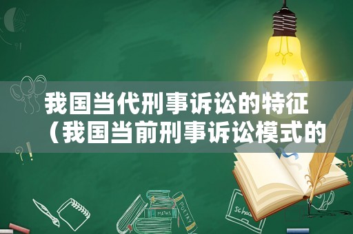 我國當代刑事訴訟的特征（我國當前刑事訴訟模式的特點,以及有哪些本土特色?）