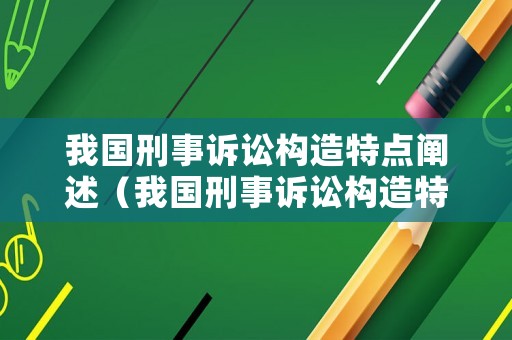 我國刑事訴訟構造特點闡述（我國刑事訴訟構造特點闡述錯誤的是）