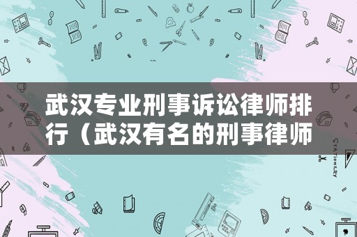 武漢專業刑事訴訟律師排行（武漢有名的刑事律師團隊）