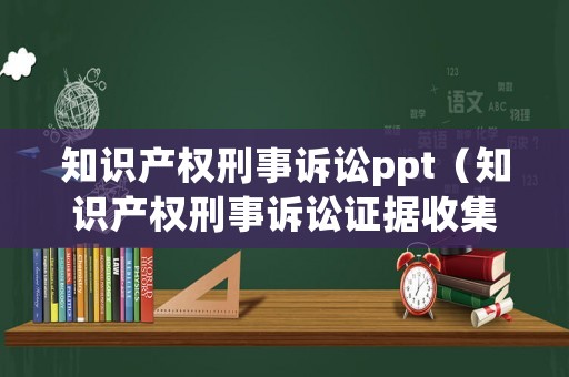 知識(shí)產(chǎn)權(quán)刑事訴訟ppt（知識(shí)產(chǎn)權(quán)刑事訴訟證據(jù)收集問(wèn)題的研究碩士論文）