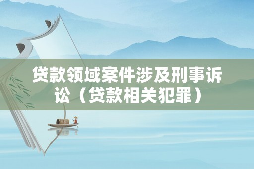 貸款領域案件涉及刑事訴訟（貸款相關犯罪）