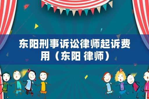 東陽刑事訴訟律師起訴費用（東陽 律師）