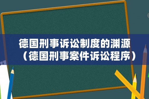 德國刑事訴訟制度的淵源（德國刑事案件訴訟程序）