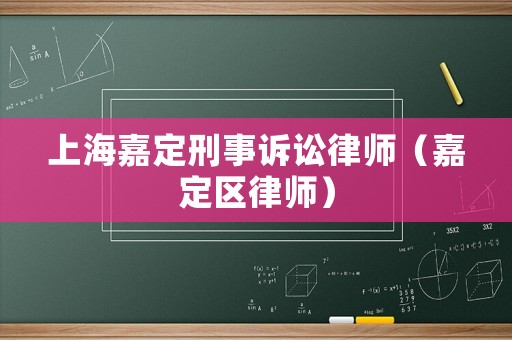 上海嘉定刑事訴訟律師（嘉定區律師）