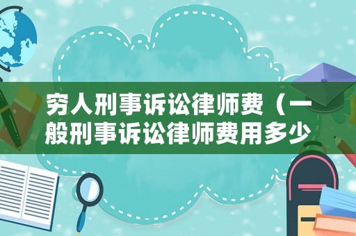 窮人刑事訴訟律師費（一般刑事訴訟律師費用多少錢）