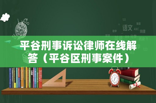 平谷刑事訴訟律師在線解答（平谷區(qū)刑事案件）