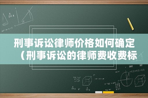 刑事訴訟律師價(jià)格如何確定（刑事訴訟的律師費(fèi)收費(fèi)標(biāo)準(zhǔn)）