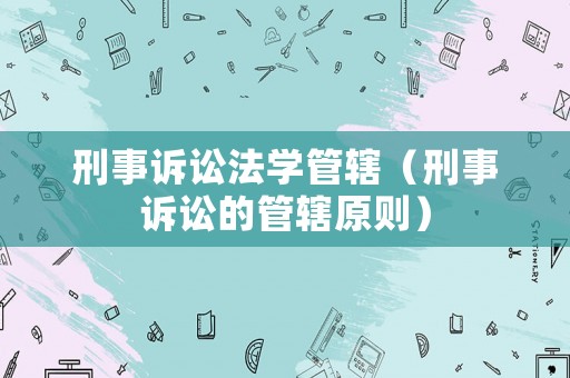 刑事訴訟法學管轄（刑事訴訟的管轄原則）