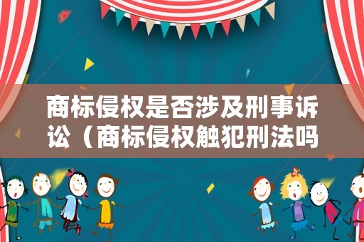 商標侵權是否涉及刑事訴訟（商標侵權觸犯刑法嗎）