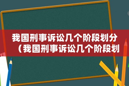 我國刑事訴訟幾個階段劃分（我國刑事訴訟幾個階段劃分的）
