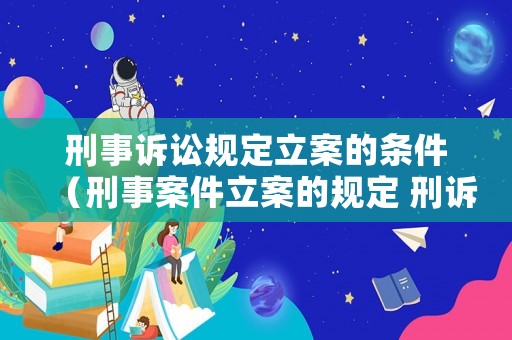 刑事訴訟規定立案的條件（刑事案件立案的規定 刑訴法）
