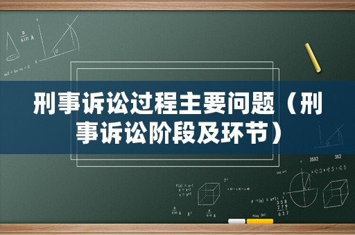 刑事訴訟過程主要問題（刑事訴訟階段及環節）