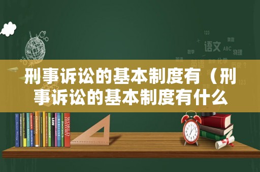 刑事訴訟的基本制度有（刑事訴訟的基本制度有什么）