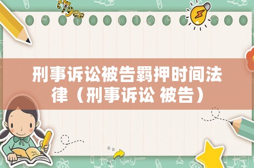 刑事訴訟被告羈押時(shí)間法律（刑事訴訟 被告）
