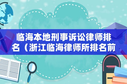 臨海本地刑事訴訟律師排名（浙江臨海律師所排名前十名）