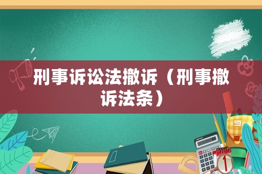 刑事訴訟法撤訴（刑事撤訴法條）