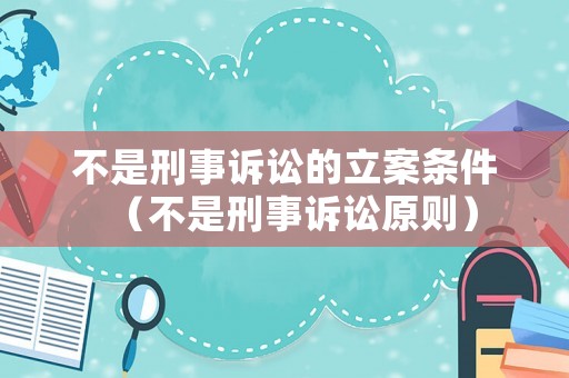 不是刑事訴訟的立案條件（不是刑事訴訟原則）