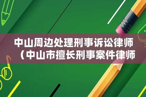 中山周邊處理刑事訴訟律師（中山市擅長刑事案件律師聯系方式）