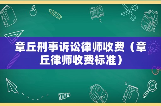 章丘刑事訴訟律師收費（章丘律師收費標準）