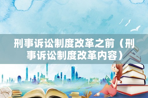 刑事訴訟制度改革之前（刑事訴訟制度改革內容）