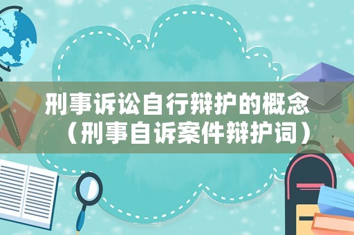 刑事訴訟自行辯護(hù)的概念（刑事自訴案件辯護(hù)詞）