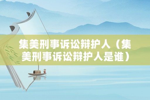 集美刑事訴訟辯護(hù)人（集美刑事訴訟辯護(hù)人是誰）