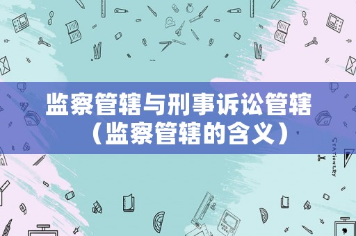 監察管轄與刑事訴訟管轄（監察管轄的含義）