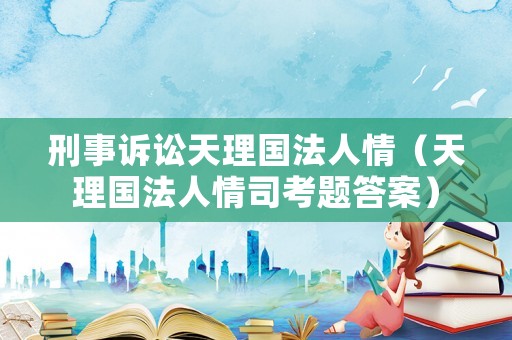 刑事訴訟天理國法人情（天理國法人情司考題答案）