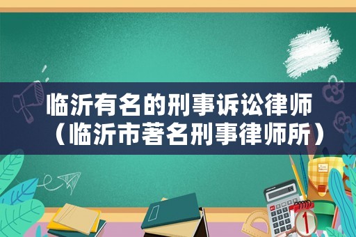 臨沂有名的刑事訴訟律師（臨沂市著名刑事律師所）