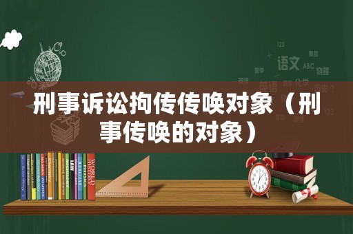 刑事訴訟拘傳傳喚對象（刑事傳喚的對象）