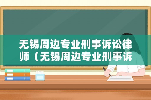 無錫周邊專業刑事訴訟律師（無錫周邊專業刑事訴訟律師公司）