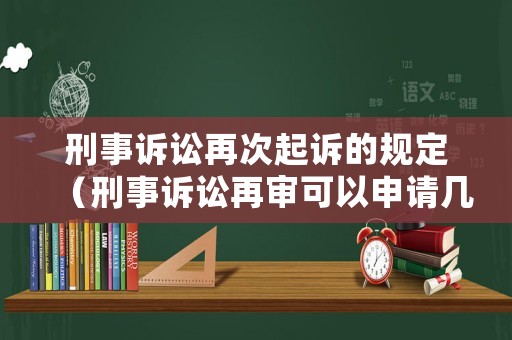 刑事訴訟再次起訴的規(guī)定（刑事訴訟再審可以申請幾次）